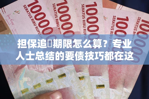 武汉担保追償期限怎么算？专业人士总结的要债技巧都在这里了