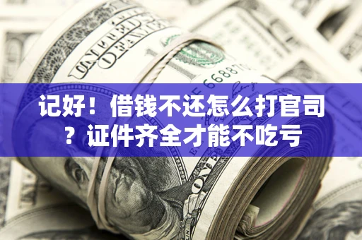 武汉记好！借钱不还怎么打官司？证件齐全才能不吃亏