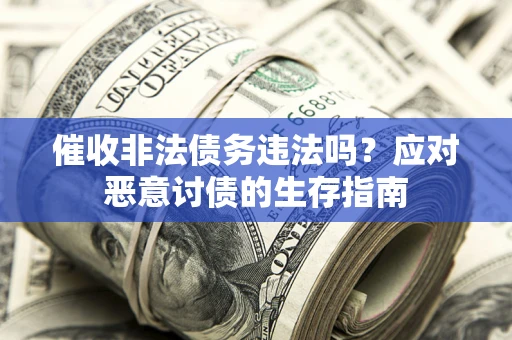 武汉催收非法债务违法吗？应对恶意讨债的生存指南
