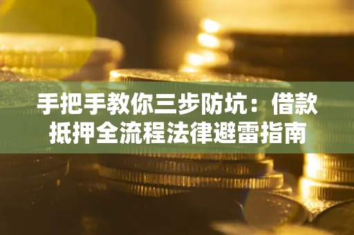 武汉手把手教你三步防坑：借款抵押全流程法律避雷指南