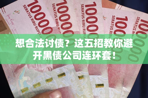 武汉想合法讨债？这五招教你避开黑债公司连环套！