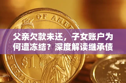 武汉父亲欠款未还，子女账户为何遭冻结？深度解读继承债务迷局