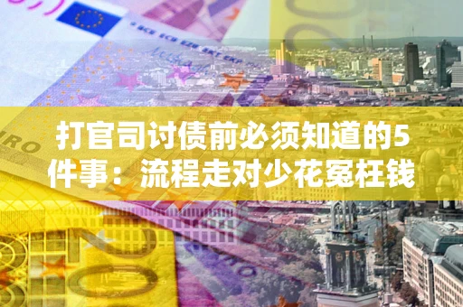 武汉打官司讨债前必须知道的5件事：流程走对少花冤枉钱