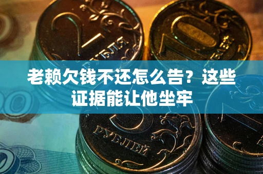 武汉老赖欠钱不还怎么告？这些证据能让他坐牢