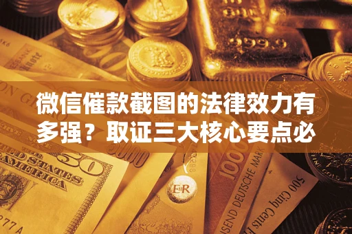 武汉微信催款截图的法律效力有多强？取证三大核心要点必须知道！