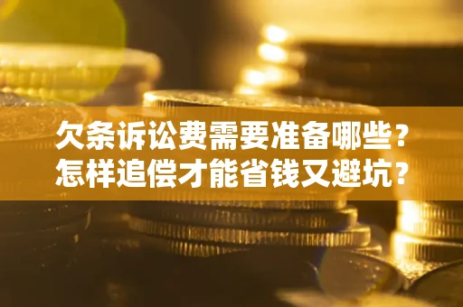 武汉欠条诉讼费需要准备哪些？怎样追偿才能省钱又避坑？