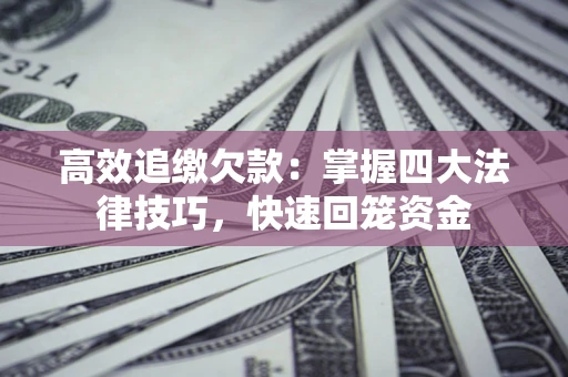 武汉高效追缴欠款：掌握四大法律技巧，快速回笼资金