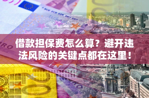 武汉借款担保费怎么算？避开违法风险的关键点都在这里！