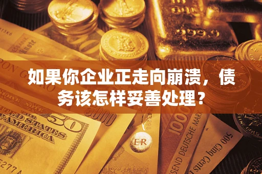 武汉如果你企业正走向崩溃，债务该怎样妥善处理？