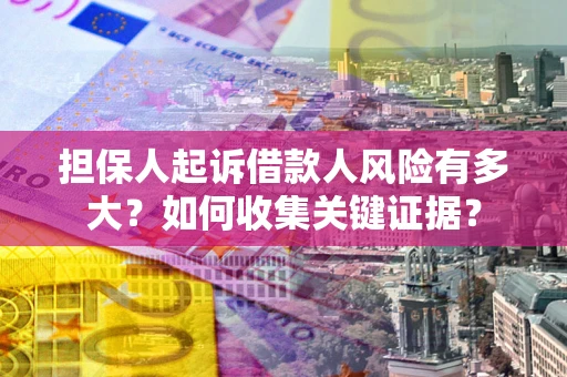 武汉担保人起诉借款人风险有多大？如何收集关键证据？