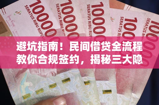 武汉避坑指南！民间借贷全流程教你合规签约，揭秘三大隐形陷阱
