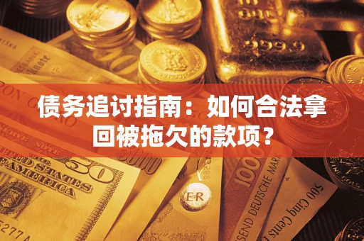 武汉债务追讨指南：如何合法拿回被拖欠的款项？