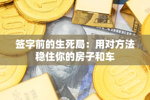 武汉签字前的生死局：用对方法稳住你的房子和车