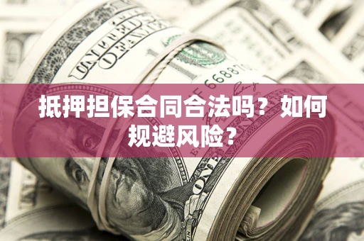 武汉抵押担保合同合法吗？如何规避风险？