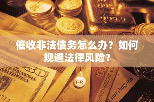 武汉催收非法债务怎么办？如何规避法律风险？
