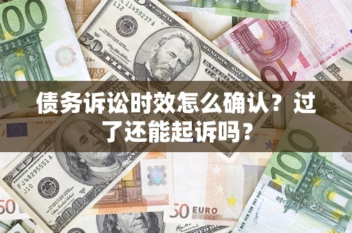 武汉债务诉讼时效怎么确认？过了还能起诉吗？