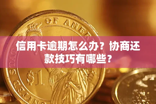 武汉信用卡逾期怎么办？协商还款技巧有哪些？
