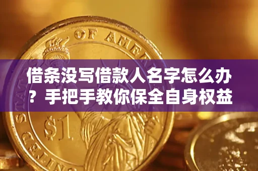 武汉借条没写借款人名字怎么办？手把手教你保全自身权益