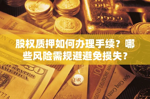 武汉股权质押如何办理手续？哪些风险需规避避免损失？