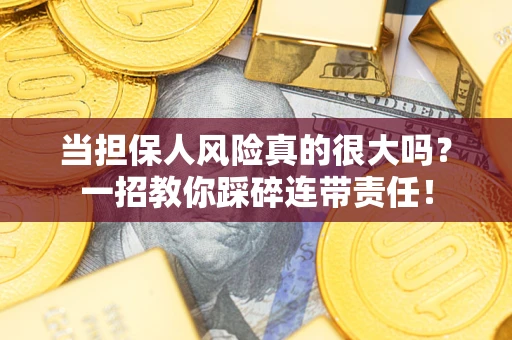 武汉当担保人风险真的很大吗？一招教你踩碎连带责任！