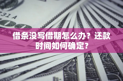 武汉借条没写借期怎么办？还款时间如何确定？