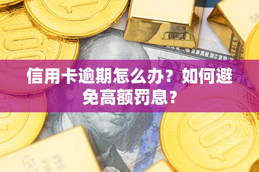武汉信用卡逾期怎么办？如何避免高额罚息？