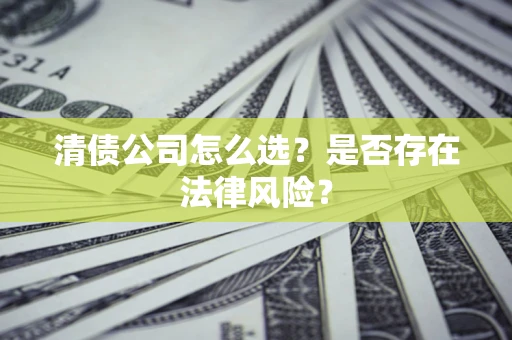 武汉清债公司怎么选？是否存在法律风险？