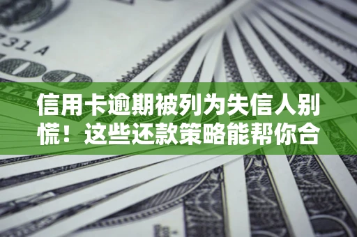 武汉信用卡逾期被列为失信人别慌！这些还款策略能帮你合法止损
