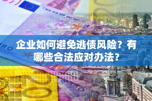 武汉企业如何避免逃债风险？有哪些合法应对办法？