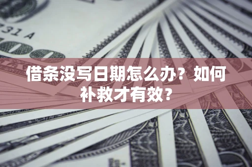 武汉借条没写日期怎么办？如何补救才有效？