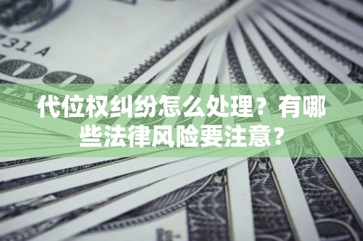 武汉代位权纠纷怎么处理？有哪些法律风险要注意？