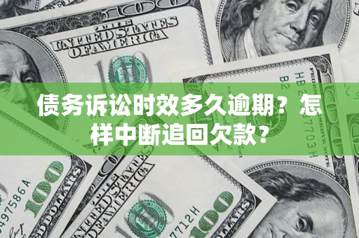 武汉债务诉讼时效多久逾期？怎样中断追回欠款？