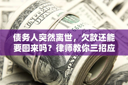 武汉债务人突然离世，欠款还能要回来吗？律师教你三招应对