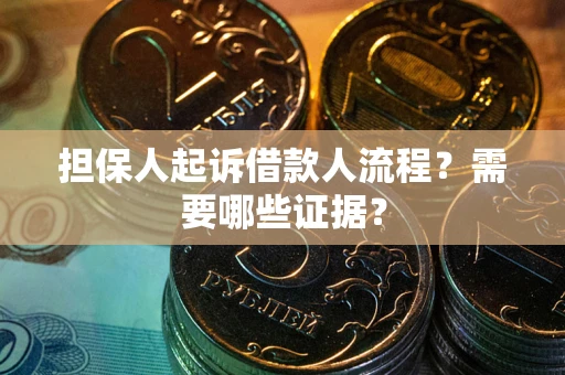武汉担保人起诉借款人流程?需要哪些证据? 武汉担保人起诉借款人流程?需要哪些证据?