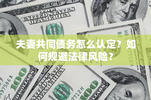 武汉夫妻共同债务怎么认定？如何规避法律风险？