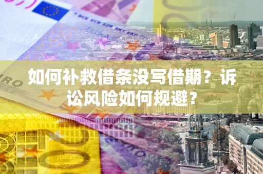 武汉如何补救借条没写借期？诉讼风险如何规避？