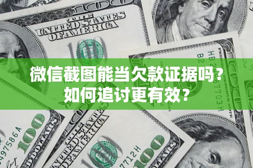 武汉微信截图能当欠款证据吗？如何追讨更有效？