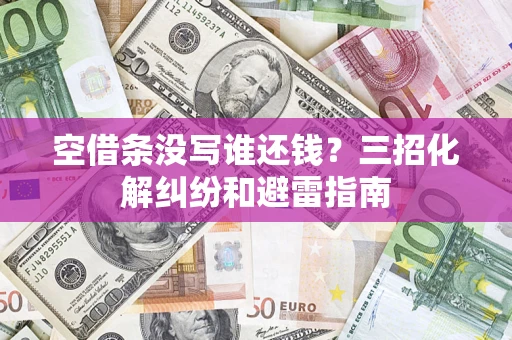 武汉空借条没写谁还钱？三招化解纠纷和避雷指南