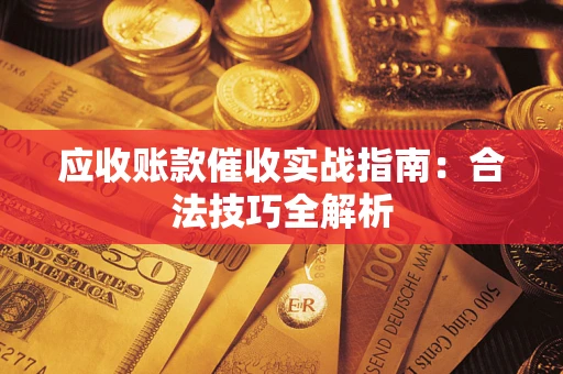 武汉应收账款催收实战指南：合法技巧全解析