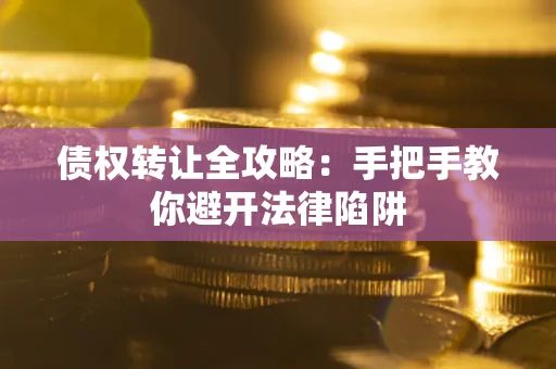 武汉债权转让全攻略：手把手教你避开法律陷阱