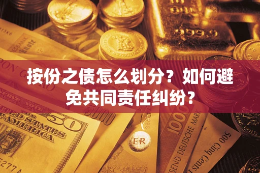 武汉按份之债怎么划分？如何避免共同责任纠纷？
