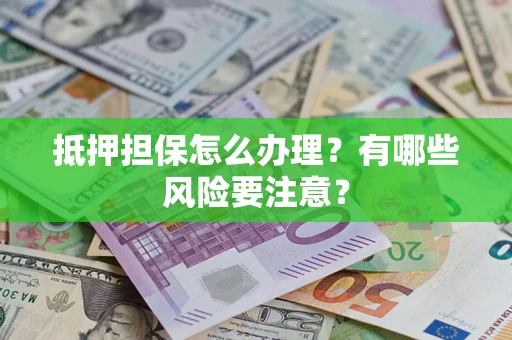 武汉抵押担保怎么办理？有哪些风险要注意？