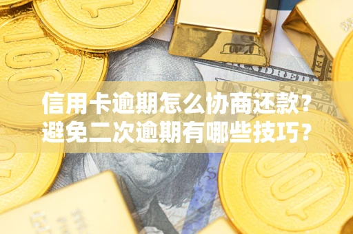 武汉信用卡逾期怎么协商还款？避免二次逾期有哪些技巧？