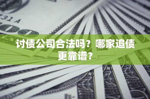 武汉讨债公司合法吗？哪家追债更靠谱？