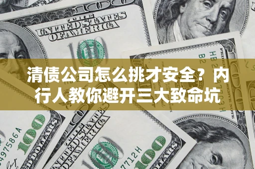 武汉清债公司怎么挑才安全?内行人教你避开三大致命坑 武汉清债公司怎么挑才安全?内行人教你避开三大致命坑