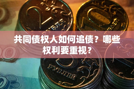 武汉共同债权人如何追债？哪些权利要重视？