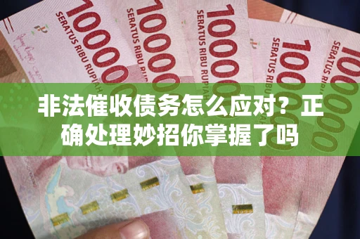 武汉非法催收债务怎么应对？正确处理妙招你掌握了吗