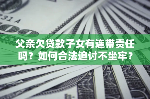 武汉父亲欠贷款子女有连带责任吗？如何合法追讨不坐牢？
