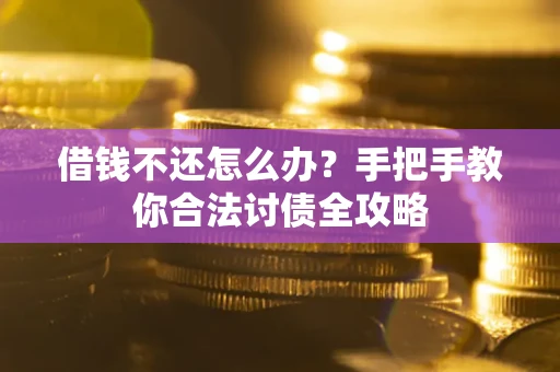 武汉借钱不还怎么办？手把手教你合法讨债全攻略