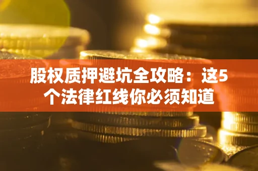 武汉股权质押避坑全攻略：这5个法律红线你必须知道